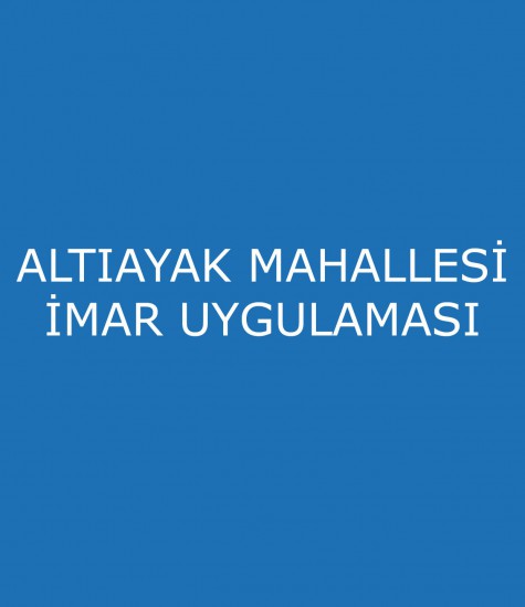 ALTIAYAK MAHALLESİ İMAR UYGULAMASI